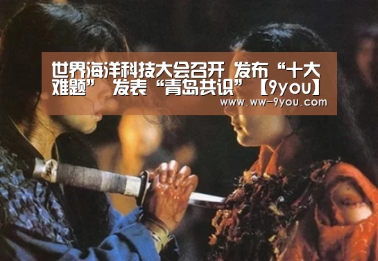 世界海洋科技大会召开 发布“十大难题” 发表“青岛共识”【9you】(图2) 九游娱乐下载